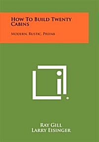 How to Build Twenty Cabins: Modern, Rustic, Prefab (Paperback)