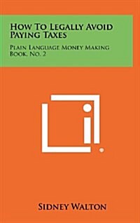 How to Legally Avoid Paying Taxes: Plain Language Money Making Book, No. 2 (Hardcover)