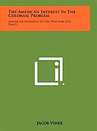 The American Interest in the Colonial Problem: American Interests in the War and the Peace (Hardcover)