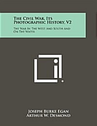 The Civil War, Its Photographic History, V2: The War in the West and South and on the Water (Paperback)