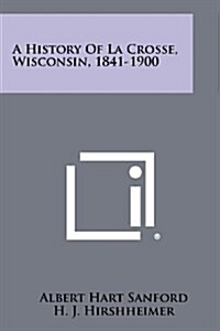 A History of La Crosse, Wisconsin, 1841-1900 (Paperback)