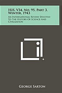 Isis, V34, No. 95, Part 3, Winter, 1943: An International Review Devoted to the History of Science and Civilization (Hardcover)