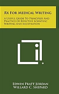 RX for Medical Writing: A Useful Guide to Principles and Practice of Effective Scientific Writing and Illustration (Hardcover)