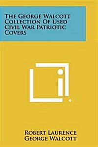 The George Walcott Collection of Used Civil War Patriotic Covers (Paperback)