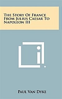 The Story of France from Julius Caesar to Napoleon III (Hardcover)