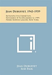 Jean Dubuffet, 1943-1959: Retrospective Exhibition, November 10 to December 12, 1959, Pierre Matisse Gallery, New York (Paperback)