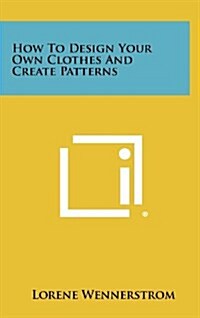 How to Design Your Own Clothes and Create Patterns (Hardcover)