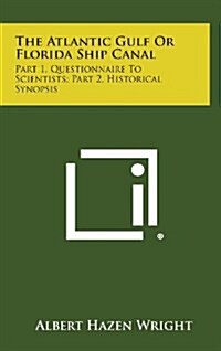 The Atlantic Gulf or Florida Ship Canal: Part 1, Questionnaire to Scientists; Part 2, Historical Synopsis (Hardcover)