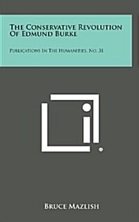 The Conservative Revolution of Edmund Burke: Publications in the Humanities, No. 31 (Hardcover)