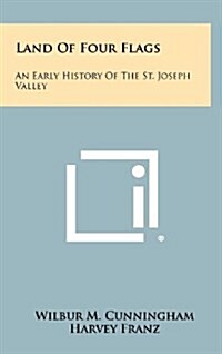 Land of Four Flags: An Early History of the St. Joseph Valley (Hardcover)
