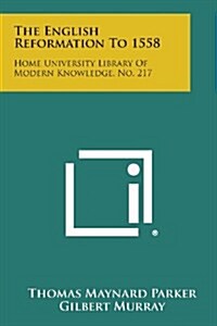 The English Reformation to 1558: Home University Library of Modern Knowledge, No. 217 (Paperback)