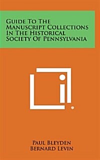 Guide to the Manuscript Collections in the Historical Society of Pennsylvania (Hardcover)