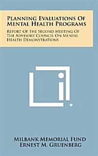 Planning Evaluations of Mental Health Programs: Report of the Second Meeting of the Advisory Council on Mental Health Demonstrations (Hardcover)