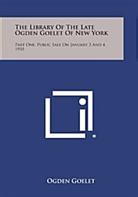 The Library of the Late Ogden Goelet of New York: Part One, Public Sale on January 3 and 4, 1935 (Paperback)