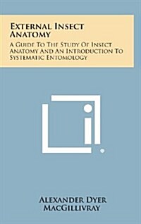 External Insect Anatomy: A Guide to the Study of Insect Anatomy and an Introduction to Systematic Entomology (Hardcover)