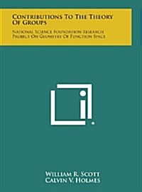 Contributions to the Theory of Groups: National Science Foundation Research Project on Geometry of Function Space (Hardcover)