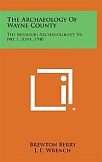 The Archaeology of Wayne County: The Missouri Archaeologist, V6, No. 1, June, 1940 (Hardcover)