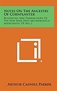 Notes on the Ancestry of Cornplanter: Researches and Transactions of the New York State Archeological Association, V5, No. 2 (Hardcover)