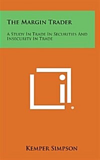 The Margin Trader: A Study in Trade in Securities and Insecurity in Trade (Hardcover)