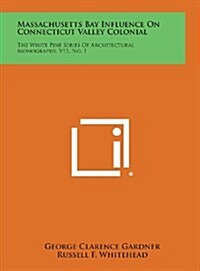 Massachusetts Bay Influence on Connecticut Valley Colonial: The White Pine Series of Architectural Monographs, V11, No. 1 (Hardcover)