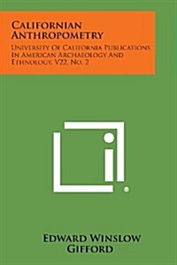 Californian Anthropometry: University of California Publications in American Archaeology and Ethnology, V22, No. 2 (Paperback)