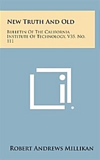 New Truth and Old: Bulletin of the California Institute of Technology, V35, No. 111 (Hardcover)