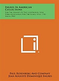 Ingres in American Collections: For the Benefit of the Lighthouse, New York Association for the Blind, April 7 to May 6, 1961 (Hardcover)