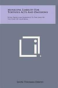 Municipal Liability for Tortious Acts and Omissions: With Particular Reference to the Laws of the State of California (Hardcover)
