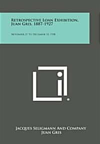 Retrospective Loan Exhibition, Juan Gris, 1887-1927: November 21 to December 10, 1938 (Paperback)