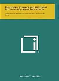 Prehistoric Ceramics and Settlement Patterns in Quintana Roo, Mexico: Contributions to American Anthropology and History, No. 60 (Hardcover)