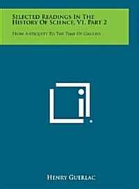 Selected Readings in the History of Science, V1, Part 2: From Antiquity to the Time of Galileo (Hardcover)