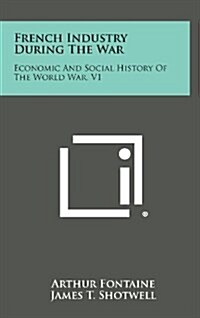 French Industry During the War: Economic and Social History of the World War, V1 (Hardcover)