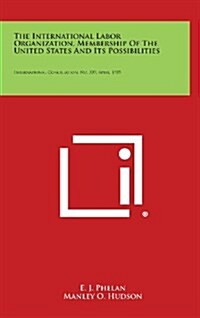 The International Labor Organization, Membership of the United States and Its Possibilities: International Conciliation, No. 309, April, 1935 (Hardcover)