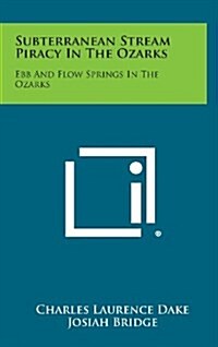 Subterranean Stream Piracy in the Ozarks: Ebb and Flow Springs in the Ozarks (Hardcover)