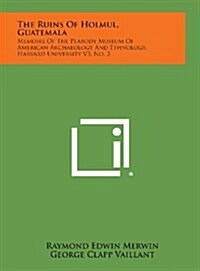 The Ruins of Holmul, Guatemala: Memoirs of the Peabody Museum of American Archaeology and Ethnology, Harvard University V3, No. 2 (Hardcover)