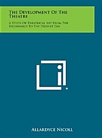 The Development of the Theatre: A Study of Theatrical Art from the Beginnings to the Present Day (Hardcover)