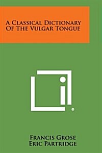 A Classical Dictionary Of The Vulgar Tongue Paperback