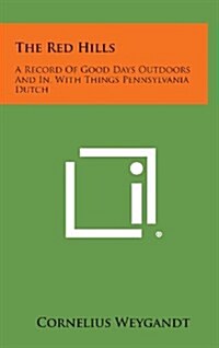 The Red Hills: A Record of Good Days Outdoors and In, with Things Pennsylvania Dutch (Hardcover)