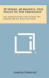 20 Hours, 40 Minutes, Our Flight in the Friendship: The American Girl, First Across the Atlantic by Air, Tells Her Story (Hardcover)