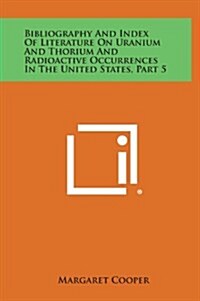 Bibliography and Index of Literature on Uranium and Thorium and Radioactive Occurrences in the United States, Part 5 (Hardcover)