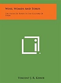 Wine, Women and Toros: The Fiesta de Toros in the Culture of Spain (Hardcover)