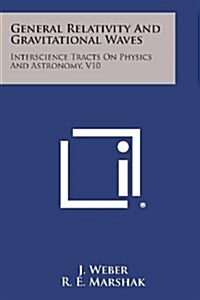 General Relativity and Gravitational Waves: Interscience Tracts on Physics and Astronomy, V10 (Paperback)