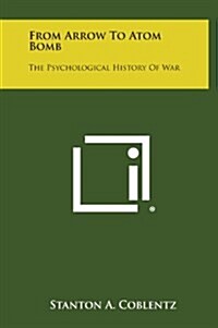 From Arrow to Atom Bomb: The Psychological History of War (Hardcover)