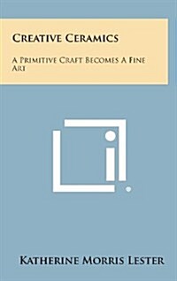 Creative Ceramics: A Primitive Craft Becomes a Fine Art (Hardcover)