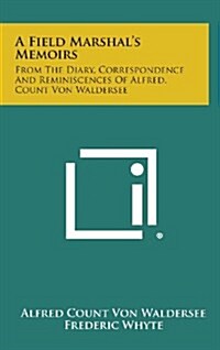 A Field Marshals Memoirs: From the Diary, Correspondence and Reminiscences of Alfred, Count Von Waldersee (Hardcover)