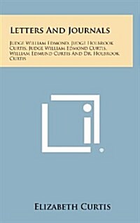 Letters and Journals: Judge William Edmond, Judge Holbrook Curtis, Judge William Edmond Curtis, William Edmund Curtis and Dr. Holbrook Curti (Hardcover)