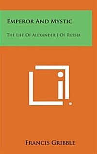 Emperor and Mystic: The Life of Alexander I of Russia (Hardcover)