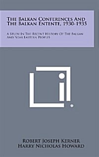 The Balkan Conferences and the Balkan Entente, 1930-1935: A Study in the Recent History of the Balkan and Near Eastern Peoples (Hardcover)