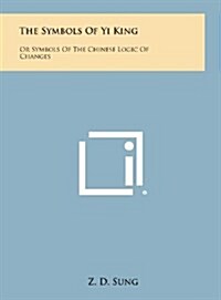 The Symbols of Yi King: Or Symbols of the Chinese Logic of Changes (Hardcover)