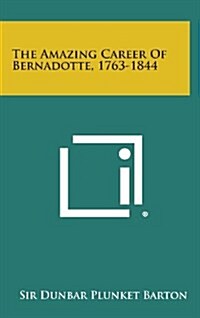 The Amazing Career of Bernadotte, 1763-1844 (Hardcover)